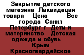 Закрытие детского магазина !Ликвидация товара  › Цена ­ 150 - Все города, Санкт-Петербург г. Дети и материнство » Детская одежда и обувь   . Крым,Красногвардейское